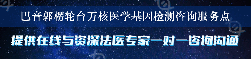 巴音郭楞轮台万核医学基因检测咨询服务点